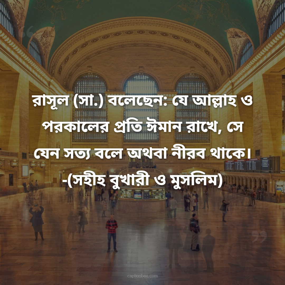 রাসূল (সা.) বলেছেন যে আল্লাহ ও পরকালের প্রতি ঈমান রাখে, সে যেন সত্য বলে অথবা নীরব থাকে। -সহীহ বুখারী ও মুসলিম