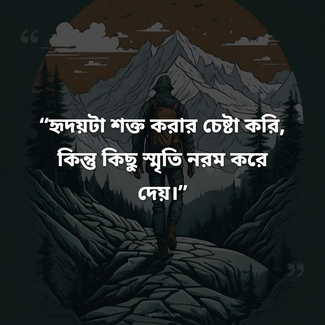 হৃদয়টা শক্ত করার চেষ্টা করি, কিন্তু কিছু স্মৃতি নরম করে দেয়।