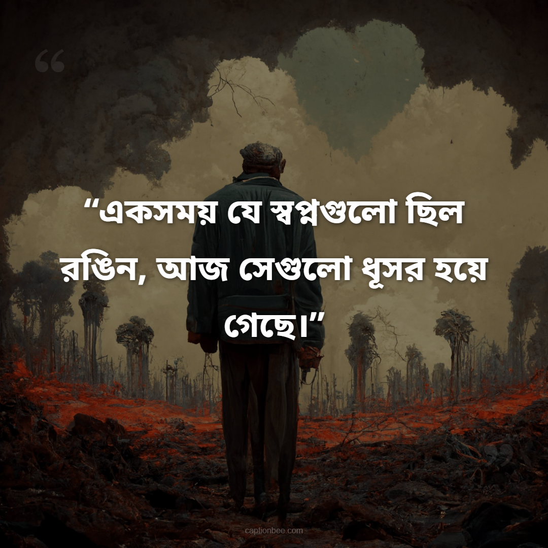 একসময় যে স্বপ্নগুলো ছিল রঙিন, আজ সেগুলো ধূসর হয়ে গেছে।