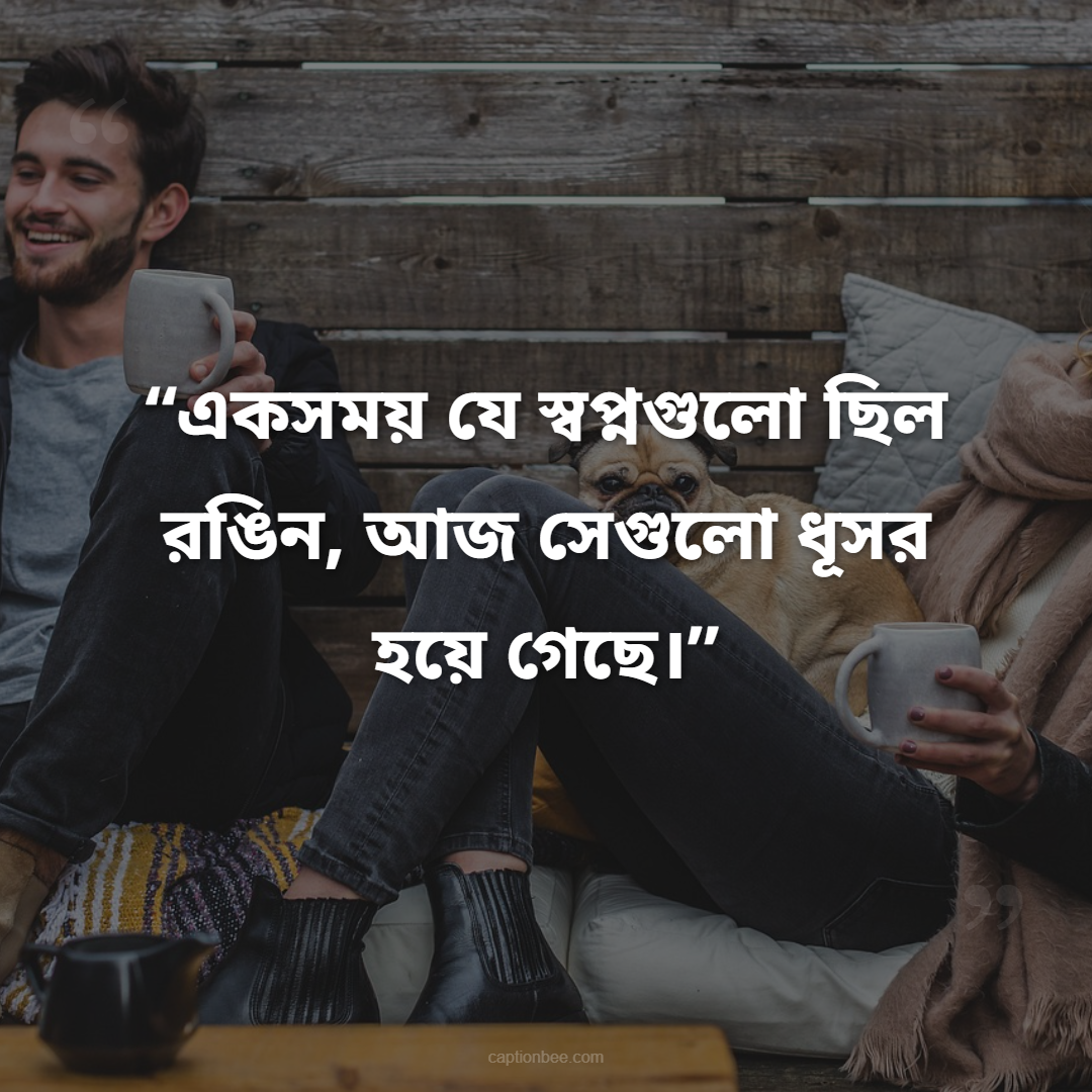 একসময় যে স্বপ্নগুলো ছিল রঙিন, আজ সেগুলো ধূসর হয়ে গেছে।