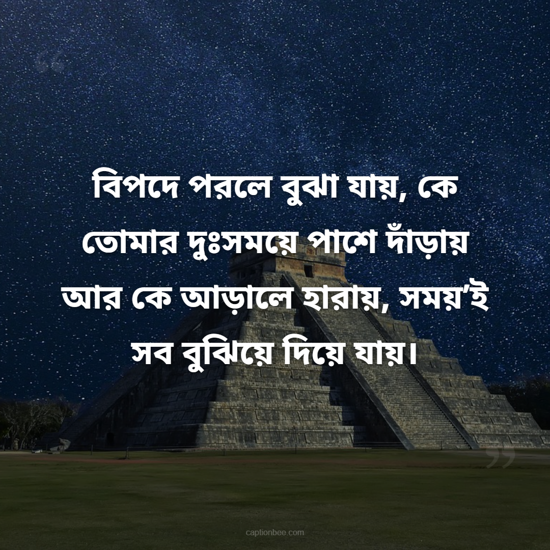 বিপদে পরলে বুঝা যায়, কে তোমার দুঃসময়ে পাশে দাঁড়ায় আর কে আড়ালে হারায়, সময়’ই সব বুঝিয়ে দিয়ে যায়।