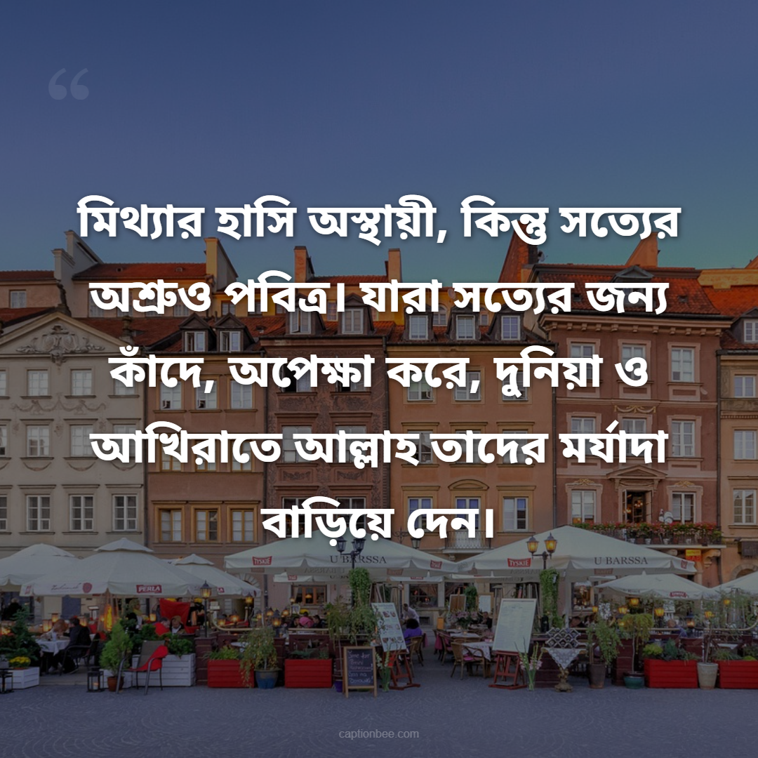 মিথ্যার হাসি অস্থায়ী, কিন্তু সত্যের অশ্রুও পবিত্র। যারা সত্যের জন্য কাঁদে, অপেক্ষা করে, দুনিয়া ও আখিরাতে আল্লাহ তাদের মর্যাদা বাড়িয়ে দেন।