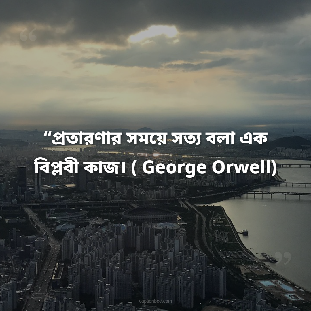 “প্রতারণার সময়ে সত্য বলা এক বিপ্লবী কাজ।” — George Orwell