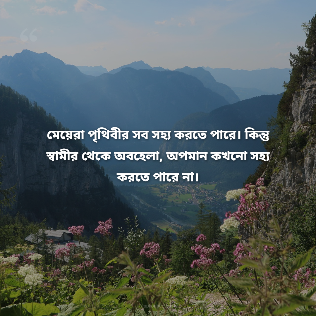 মেয়েরা পৃথিবীর সব সহ্য করতে পারে। কিন্তু স্বামীর থেকে অবহেলা, অপমান কখনো সহ্য করতে পারে না।