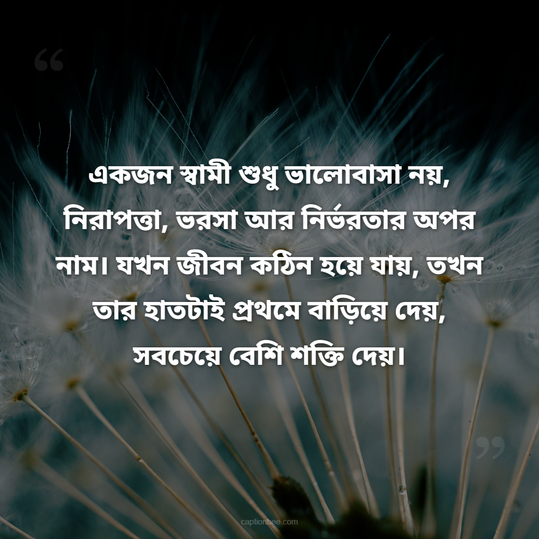 একজন স্বামী শুধু ভালোবাসা নয়, নিরাপত্তা, ভরসা আর নির্ভরতার অপর নাম। যখন জীবন কঠিন হয়ে যায়, তখন তার হাতটাই প্রথমে বাড়িয়ে দেয়, সবচেয়ে বেশি শক্তি দেয়।