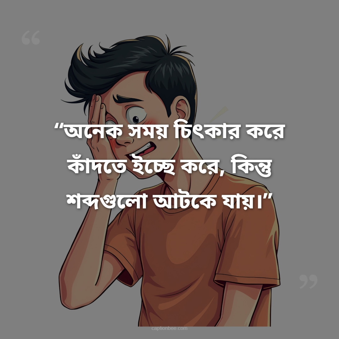 “অনেক সময় চিৎকার করে কাঁদতে ইচ্ছে করে, কিন্তু শব্দগুলো আটকে যায়।”