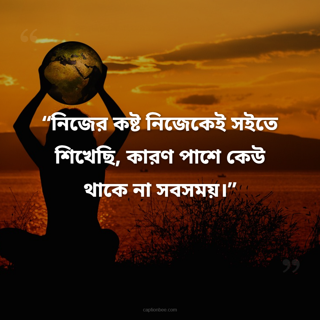 নিজের কষ্ট নিজেকেই সইতে শিখেছি, কারণ পাশে কেউ থাকে না সবসময়।