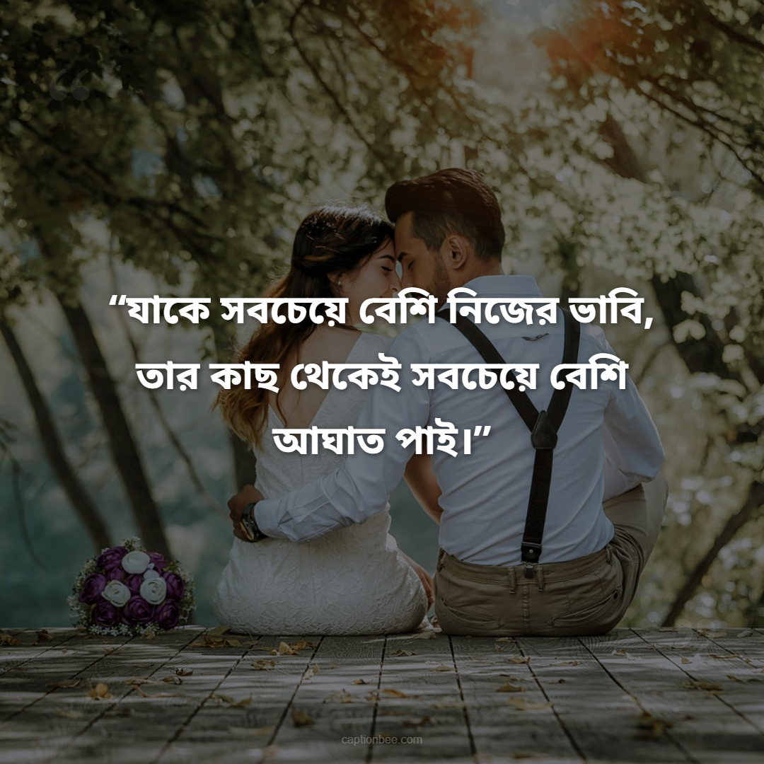 যাকে সবচেয়ে বেশি নিজের ভাবি, তার কাছ থেকেই সবচেয়ে বেশি আঘাত পাই।