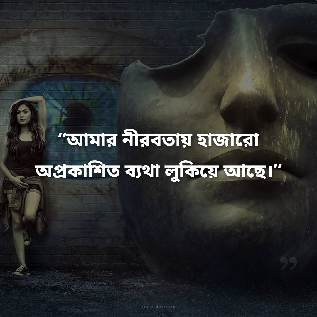 আমার নীরবতায় হাজারো অপ্রকাশিত ব্যথা লুকিয়ে আছে।
