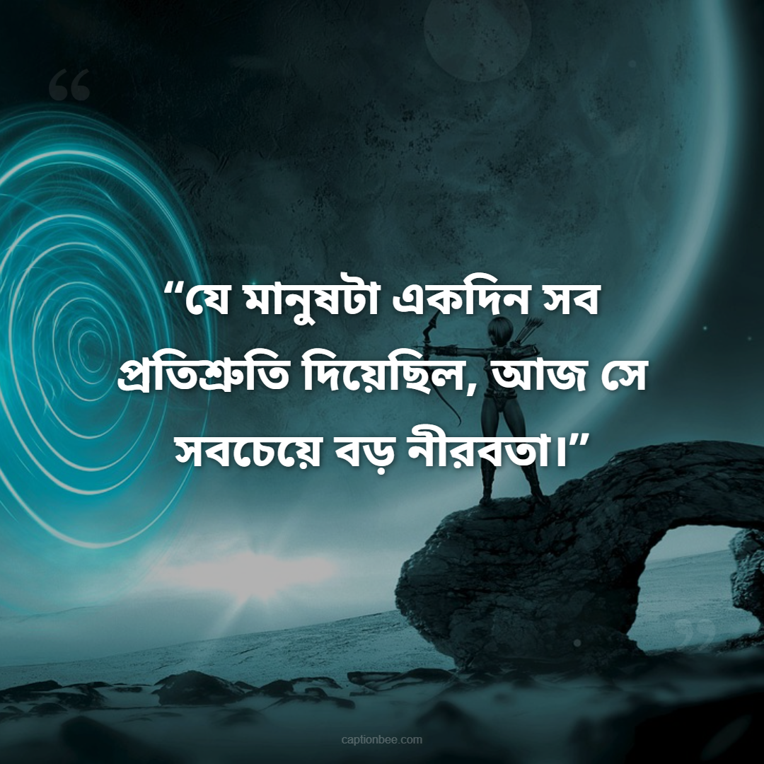 যে মানুষটা একদিন সব প্রতিশ্রুতি দিয়েছিল, আজ সে সবচেয়ে বড় নীরবতা।