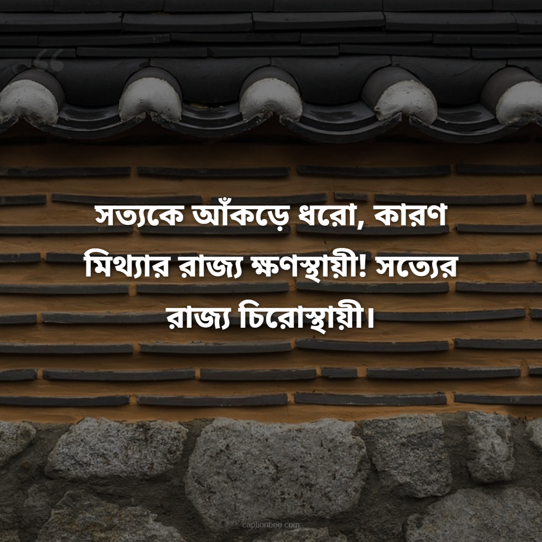 সত্যকে আঁকড়ে ধরো, কারণ মিথ্যার রাজ্য ক্ষণস্থায়ী! সত্যের রাজ্য চিরোস্থায়ী।
