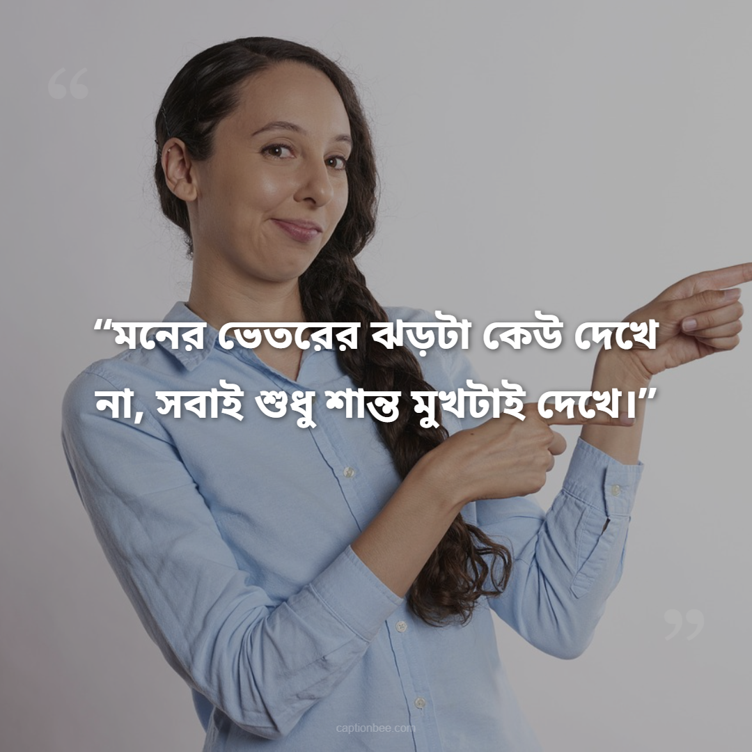 মনের ভেতরের ঝড়টা কেউ দেখে না, সবাই শুধু শান্ত মুখটাই দেখে।